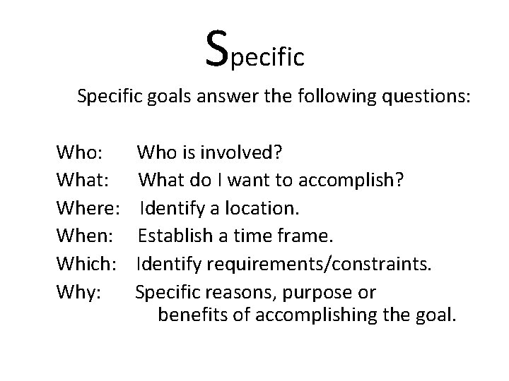 Specific goals answer the following questions: Who: Who is involved? What: What do I