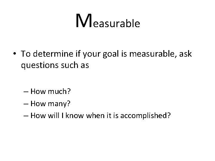 Measurable • To determine if your goal is measurable, ask questions such as –