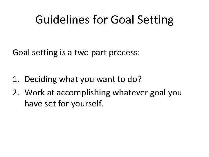 Guidelines for Goal Setting Goal setting is a two part process: 1. Deciding what
