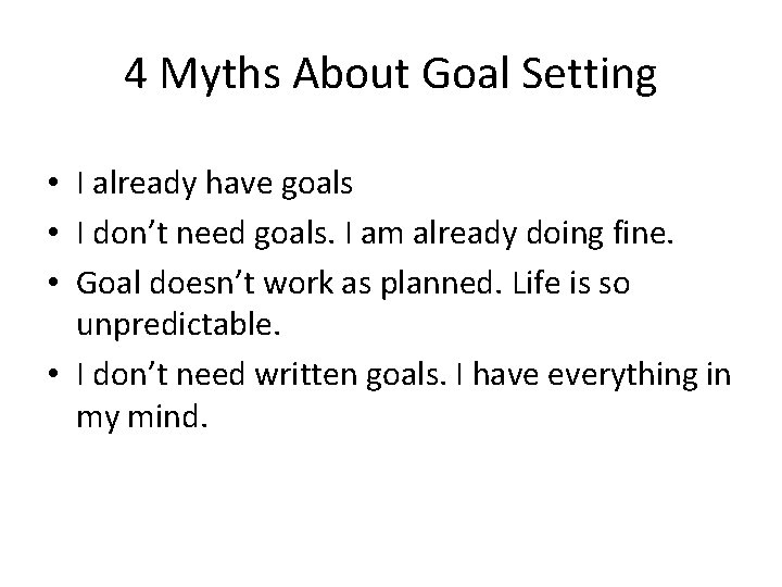 4 Myths About Goal Setting • I already have goals • I don’t need