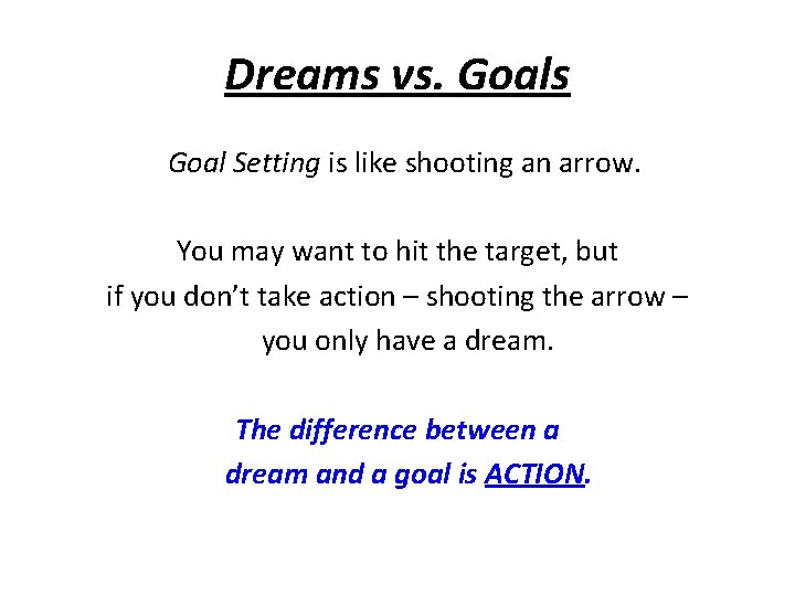Dreams vs. Goals Goal Setting is like shooting an arrow. You may want to