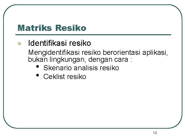 Matriks Resiko l Identifikasi resiko Mengidentifikasi resiko berorientasi aplikasi, bukan lingkungan, dengan cara :