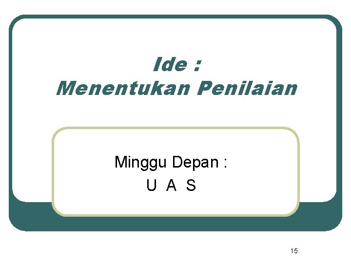 Ide : Menentukan Penilaian Minggu Depan : U A S 15 