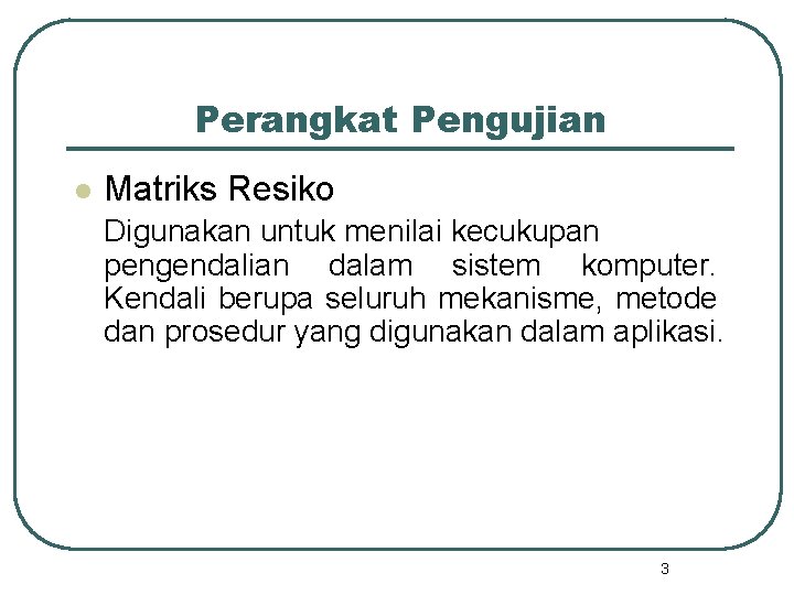 Perangkat Pengujian l Matriks Resiko Digunakan untuk menilai kecukupan pengendalian dalam sistem komputer. Kendali