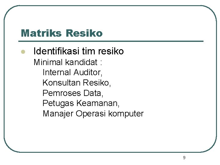 Matriks Resiko l Identifikasi tim resiko Minimal kandidat : Internal Auditor, Konsultan Resiko, Pemroses