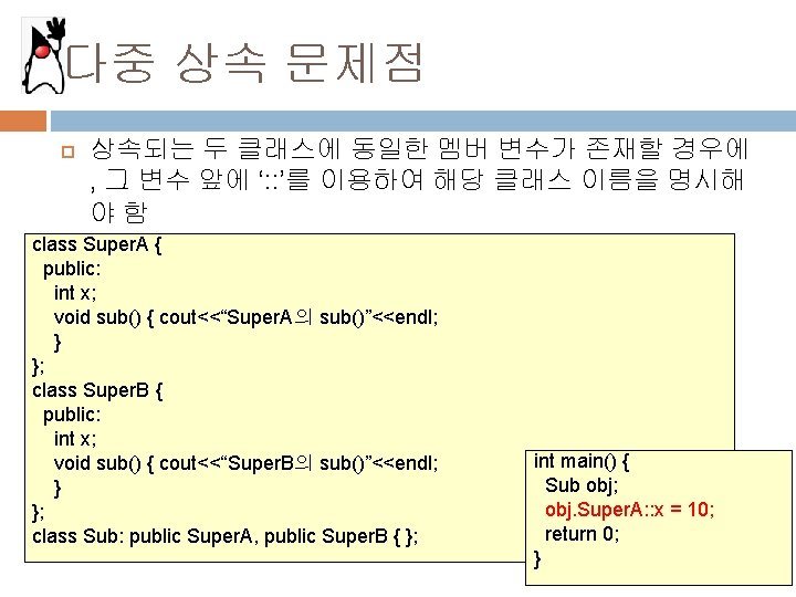 다중 상속 문제점 상속되는 두 클래스에 동일한 멤버 변수가 존재할 경우에 , 그 변수