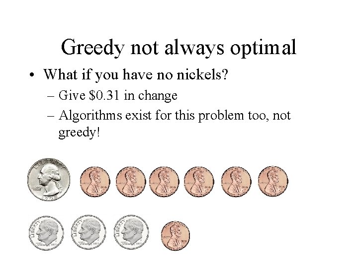 Greedy not always optimal • What if you have no nickels? – Give $0.