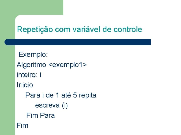 Repetição com variável de controle Exemplo: Algoritmo <exemplo 1> inteiro: i Inicio Para i