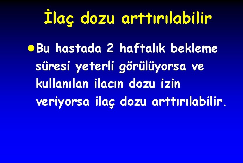 İlaç dozu arttırılabilir l Bu hastada 2 haftalık bekleme süresi yeterli görülüyorsa ve kullanılan