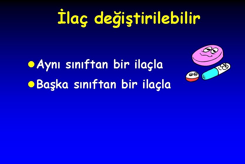 İlaç değiştirilebilir l Aynı sınıftan bir ilaçla l Başka sınıftan bir ilaçla 