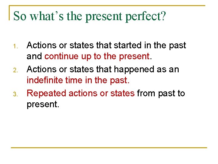 So what’s the present perfect? 1. 2. 3. Actions or states that started in