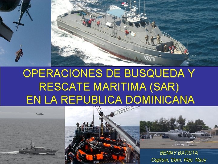 OPERACIONES DE BUSQUEDA Y RESCATE MARITIMA (SAR) EN LA REPUBLICA DOMINICANA BENNY BATISTA Captain,
