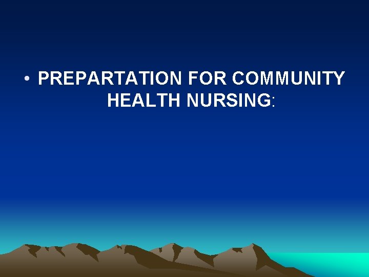 • PREPARTATION FOR COMMUNITY HEALTH NURSING: • PREPARTATION FOR COMMUNITY HEALTH NURSING: