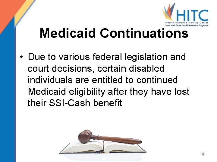 Medicaid Continuations • Due to various federal legislation and court decisions, certain disabled individuals