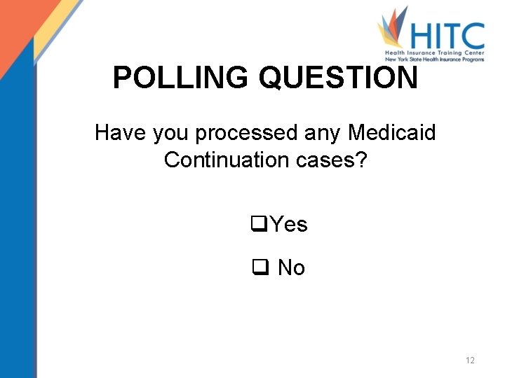 POLLING QUESTION Have you processed any Medicaid Continuation cases? q. Yes q No 12