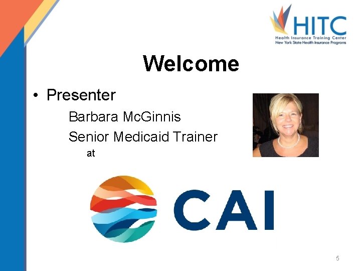 Welcome • Presenter Barbara Mc. Ginnis Senior Medicaid Trainer at 5 