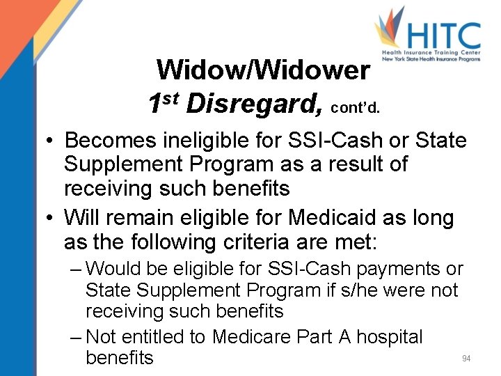 Widow/Widower 1 st Disregard, cont’d. • Becomes ineligible for SSI-Cash or State Supplement Program