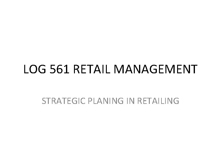 LOG 561 RETAIL MANAGEMENT STRATEGIC PLANING IN RETAILING 