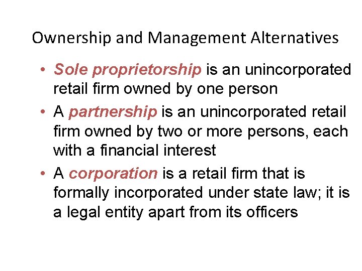 Ownership and Management Alternatives • Sole proprietorship is an unincorporated retail firm owned by