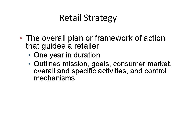 Retail Strategy • The overall plan or framework of action that guides a retailer