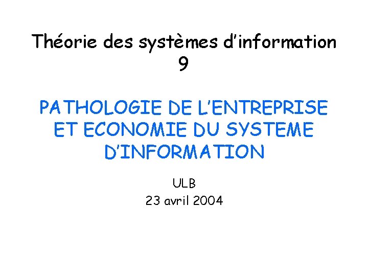 Théorie des systèmes d’information 9 PATHOLOGIE DE L’ENTREPRISE ET ECONOMIE DU SYSTEME D’INFORMATION ULB