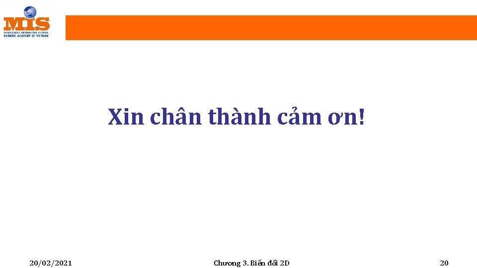 Xin chân thành cảm ơn! 20/02/2021 Chương 3. Biến đổi 2 D 20 