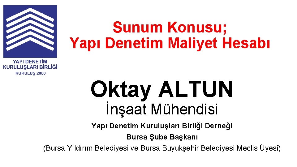 Sunum Konusu; Yapı Denetim Maliyet Hesabı Oktay ALTUN İnşaat Mühendisi Yapı Denetim Kuruluşları Birliği