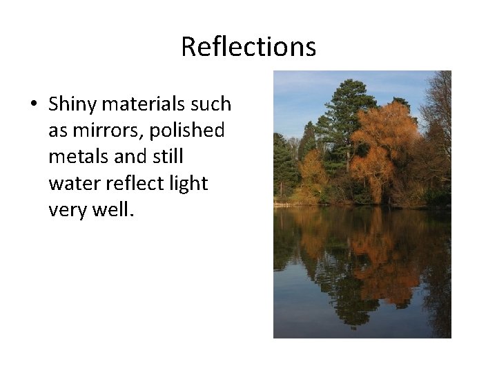 Reflections • Shiny materials such as mirrors, polished metals and still water reflect light