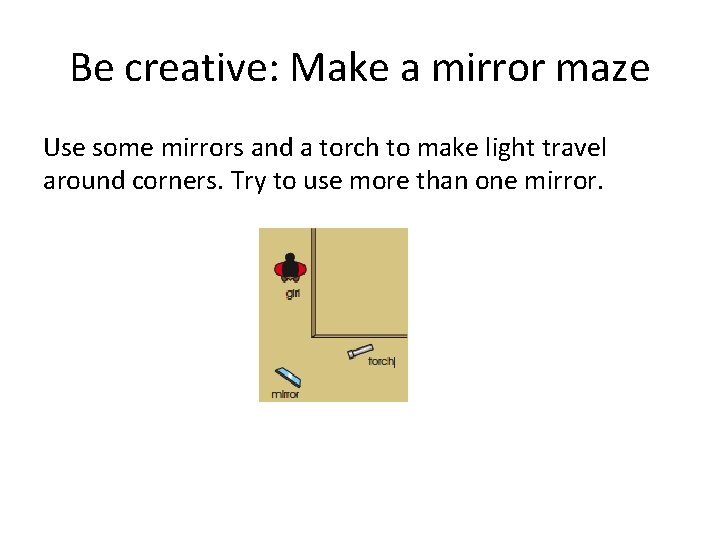 Be creative: Make a mirror maze Use some mirrors and a torch to make