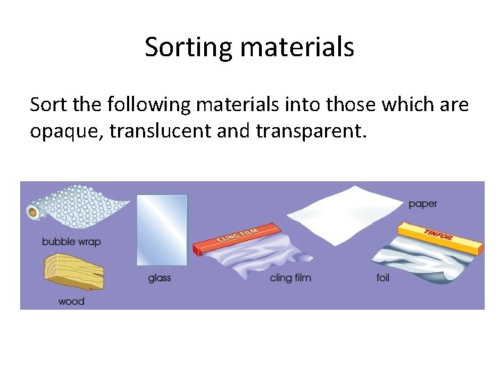 Sorting materials Sort the following materials into those which are opaque, translucent and transparent.