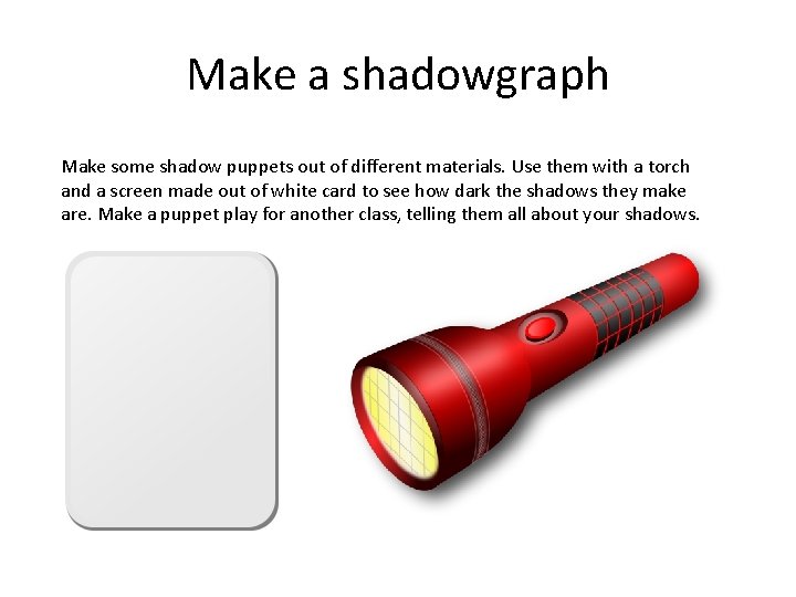 Make a shadowgraph Make some shadow puppets out of different materials. Use them with