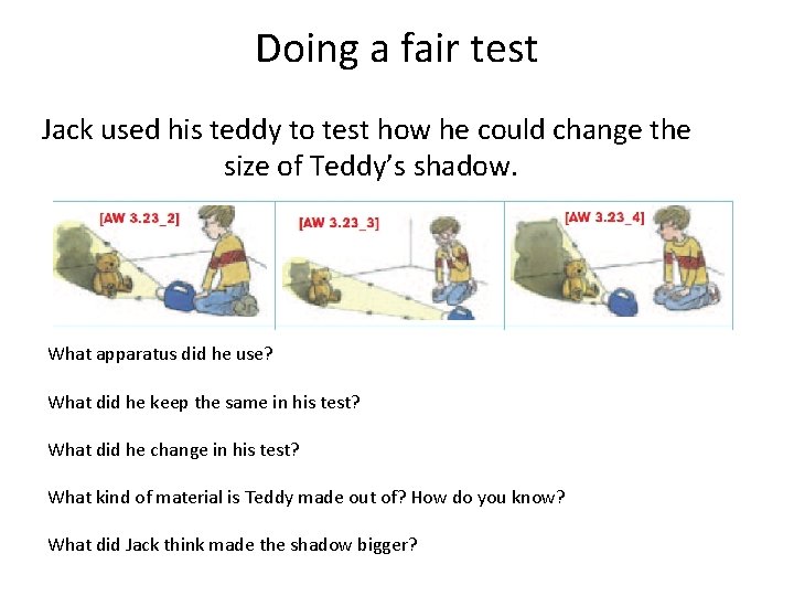 Doing a fair test Jack used his teddy to test how he could change