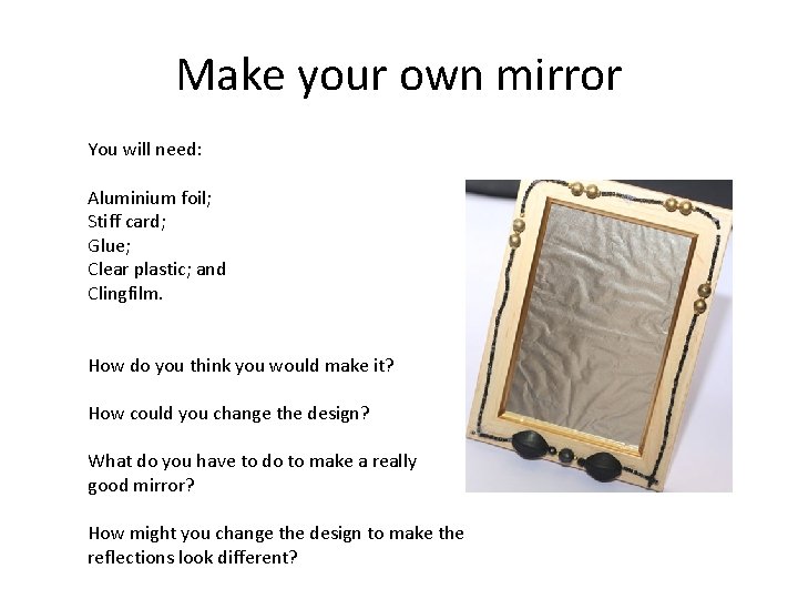 Make your own mirror You will need: Aluminium foil; Stiff card; Glue; Clear plastic;