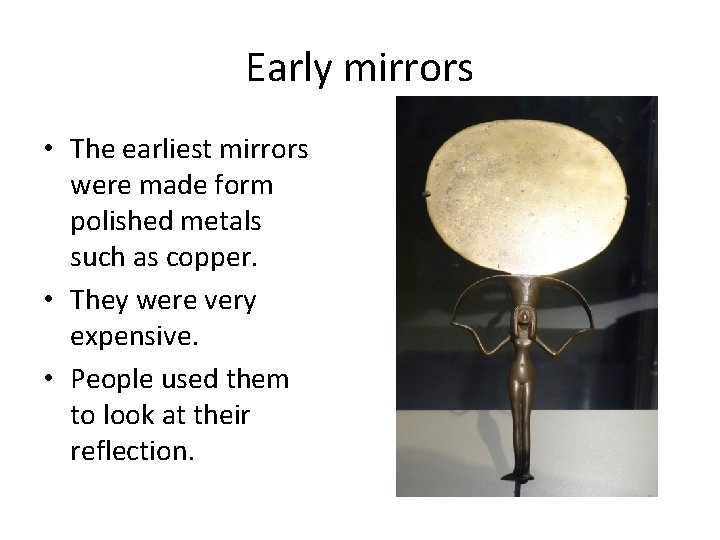Early mirrors • The earliest mirrors were made form polished metals such as copper.