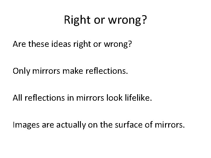 Right or wrong? Are these ideas right or wrong? Only mirrors make reflections. All