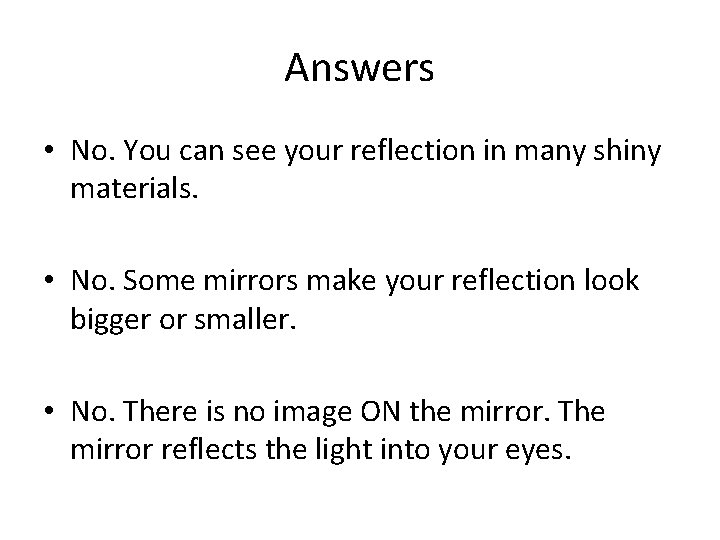 Answers • No. You can see your reflection in many shiny materials. • No.