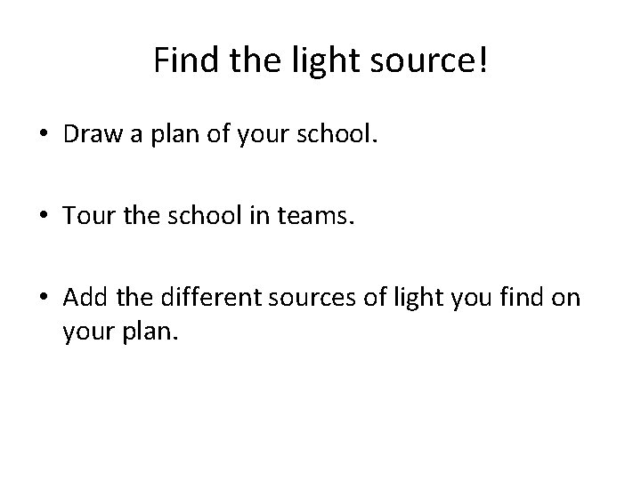 Find the light source! • Draw a plan of your school. • Tour the