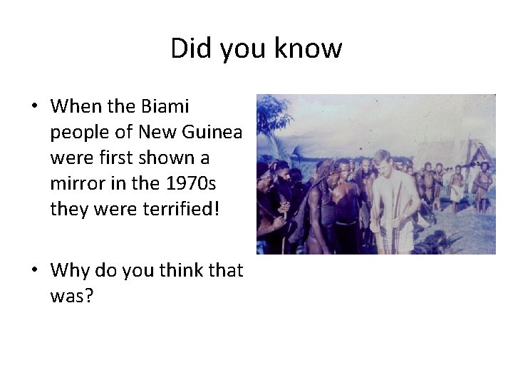 Did you know • When the Biami people of New Guinea were first shown