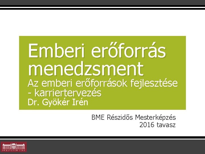 Emberi erőforrás menedzsment Az emberi erőforrások fejlesztése - karriertervezés Dr. Gyökér Irén BME Részidős