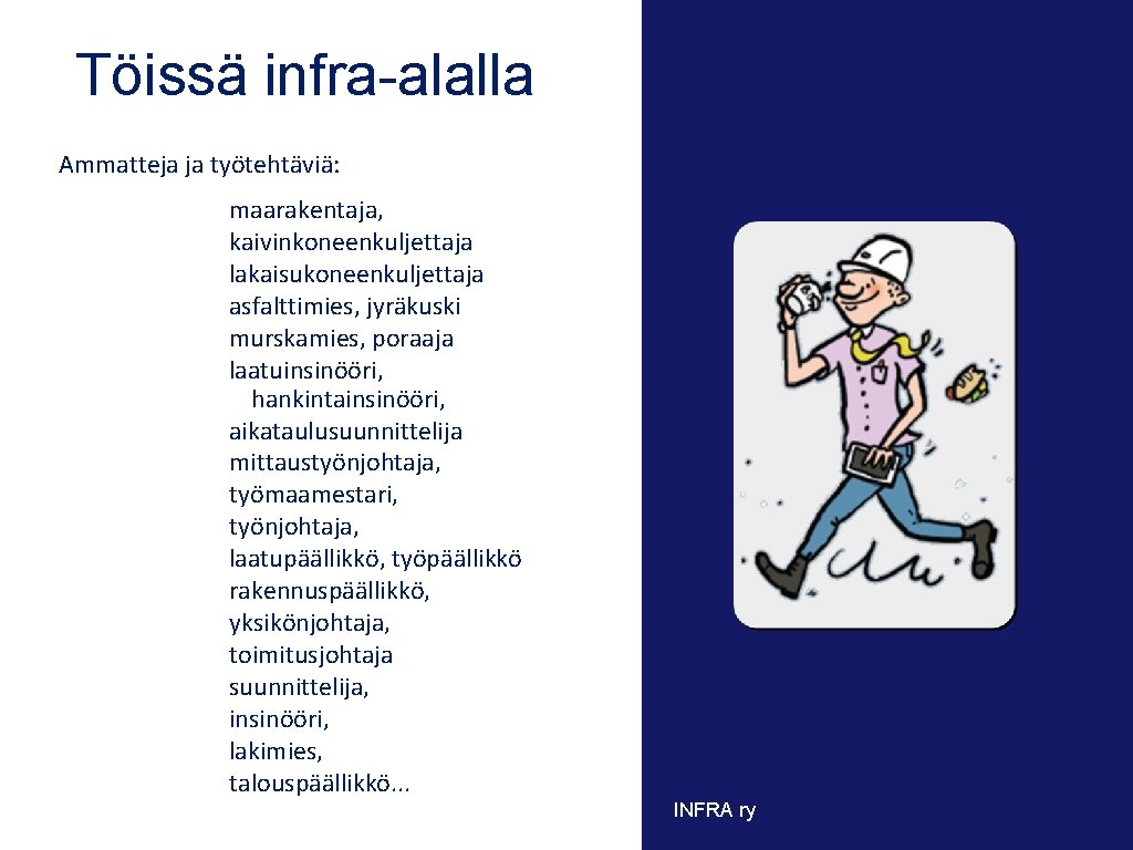 Töissä infra-alalla Ammatteja ja työtehtäviä: maarakentaja, kaivinkoneenkuljettaja lakaisukoneenkuljettaja asfalttimies, jyräkuski murskamies, poraaja laatuinsinööri, hankintainsinööri, Töissä infra-alalla Ammatteja ja työtehtäviä: maarakentaja, kaivinkoneenkuljettaja lakaisukoneenkuljettaja asfalttimies, jyräkuski murskamies, poraaja laatuinsinööri, hankintainsinööri,
