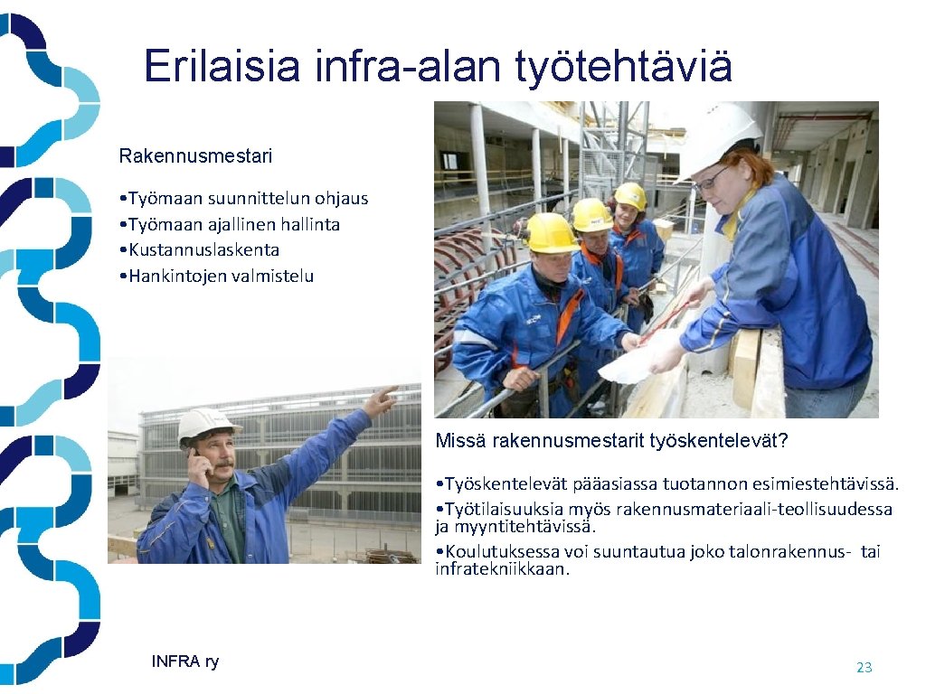 Erilaisia infra-alan työtehtäviä Rakennusmestari • Työmaan suunnittelun ohjaus • Työmaan ajallinen hallinta • Kustannuslaskenta Erilaisia infra-alan työtehtäviä Rakennusmestari • Työmaan suunnittelun ohjaus • Työmaan ajallinen hallinta • Kustannuslaskenta