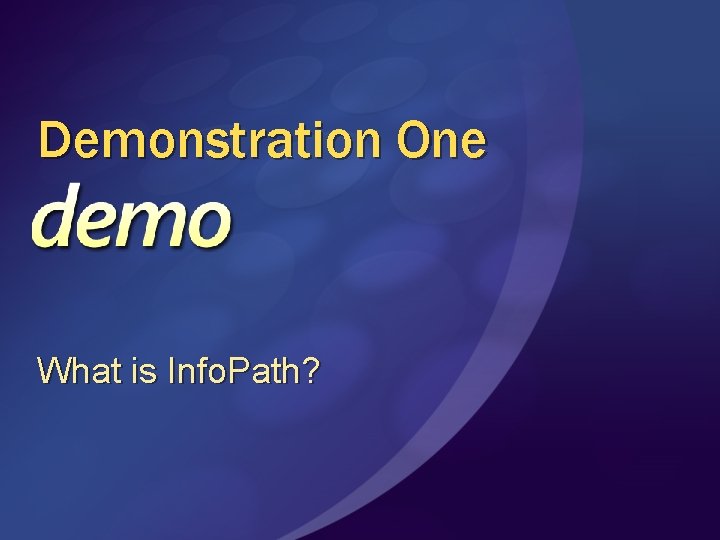 Demonstration One What is Info. Path? 