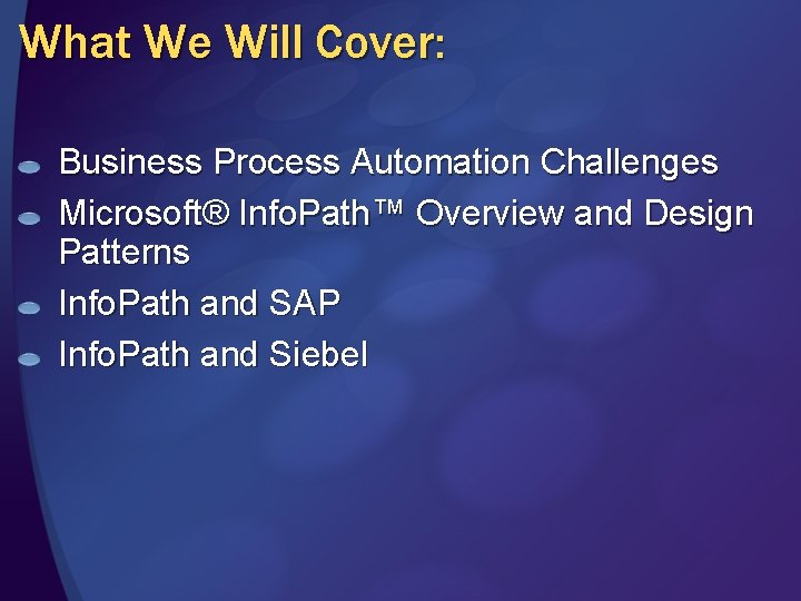 What We Will Cover: Business Process Automation Challenges Microsoft® Info. Path™ Overview and Design