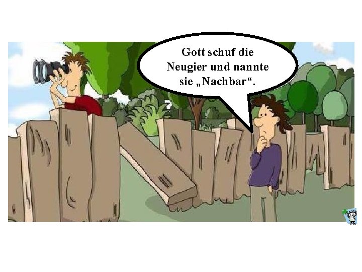 Gott schuf die Neugier und nannte sie „Nachbar“. 