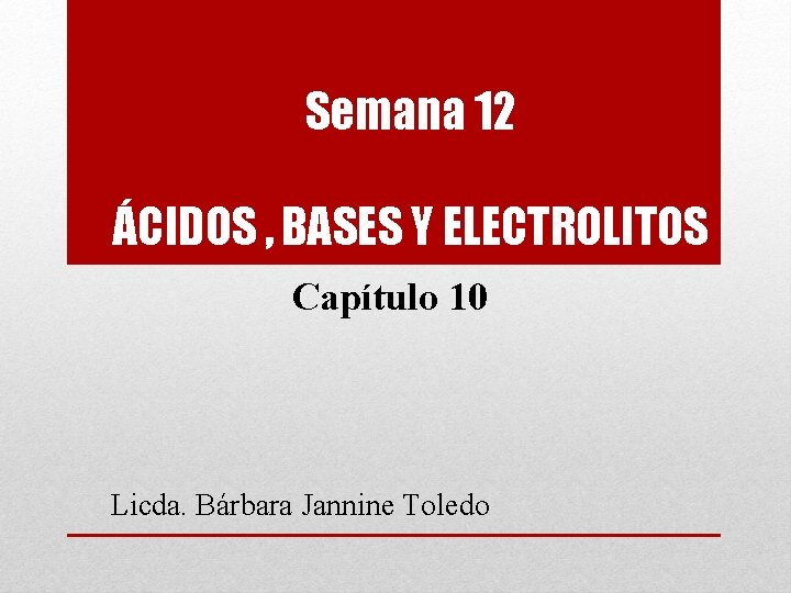 Semana 12 ÁCIDOS , BASES Y ELECTROLITOS Capítulo 10 Licda. Bárbara Jannine Toledo 