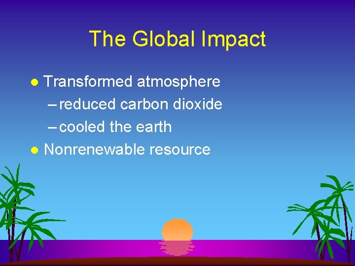 The Global Impact Transformed atmosphere – reduced carbon dioxide – cooled the earth l