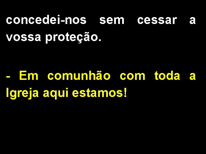 concedei-nos sem cessar a vossa proteção. - Em comunhão com toda a Igreja aqui