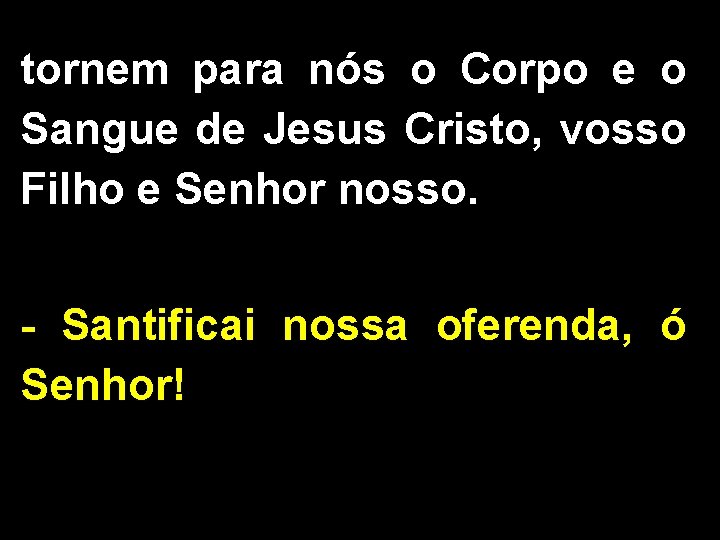 tornem para nós o Corpo e o Sangue de Jesus Cristo, vosso Filho e