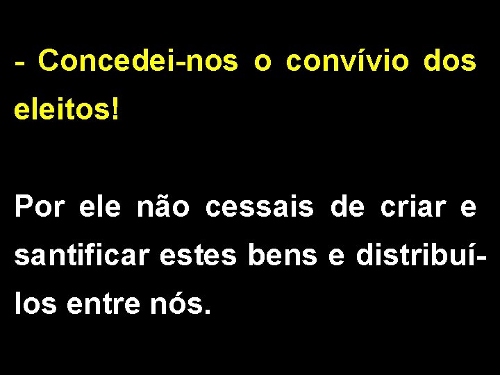 - Concedei-nos o convívio dos eleitos! Por ele não cessais de criar e santificar