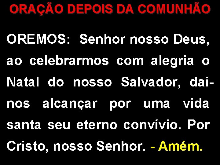 ORAÇÃO DEPOIS DA COMUNHÃO OREMOS: Senhor nosso Deus, ao celebrarmos com alegria o Natal